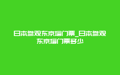 日本参观东京塔门票_日本参观东京塔门票多少