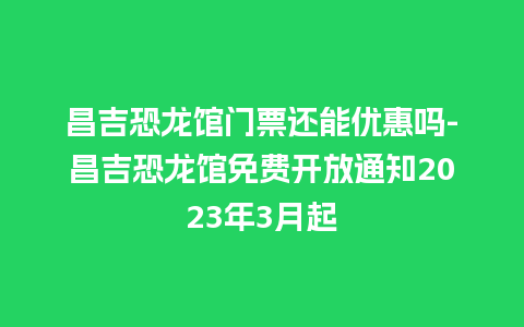 昌吉恐龙馆门票还能优惠吗-昌吉恐龙馆免费开放通知2023年3月起