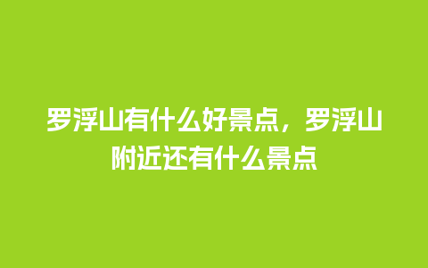 罗浮山有什么好景点，罗浮山附近还有什么景点