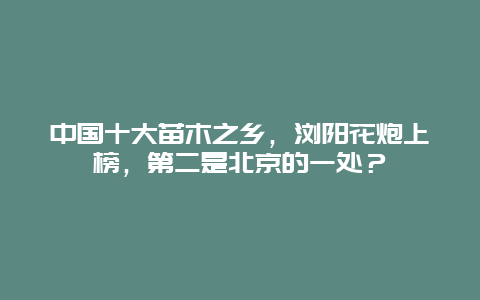 中国十大苗木之乡，浏阳花炮上榜，第二是北京的一处？