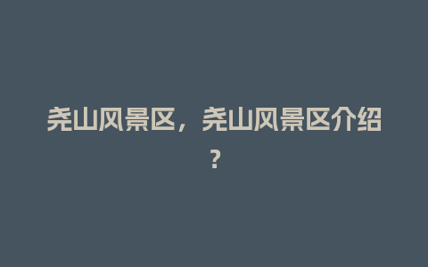 尧山风景区，尧山风景区介绍？