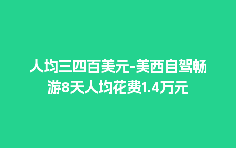 人均三四百美元-美西自驾畅游8天人均花费1.4万元