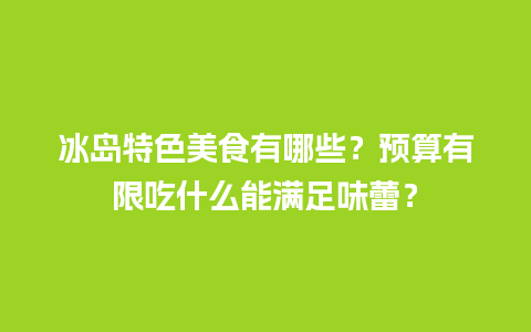 冰岛特色美食有哪些？预算有限吃什么能满足味蕾？