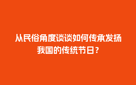 从民俗角度谈谈如何传承发扬我国的传统节日？