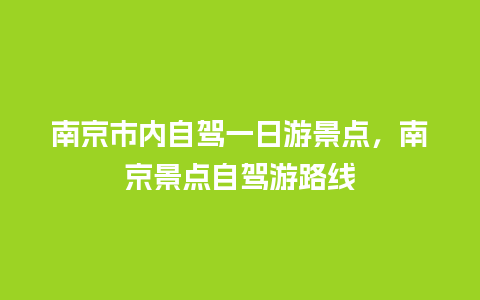 南京市内自驾一日游景点，南京景点自驾游路线