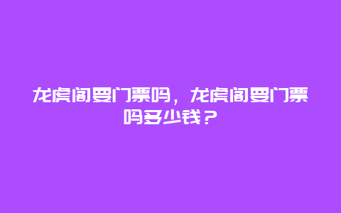 龙虎阁要门票吗，龙虎阁要门票吗多少钱？