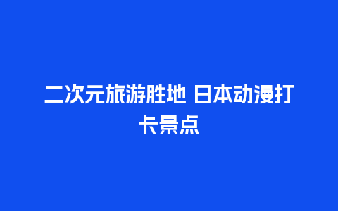 二次元旅游胜地 日本动漫打卡景点