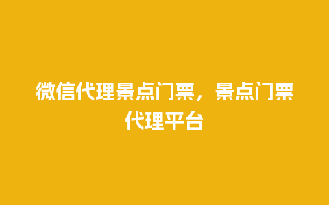 微信代理景点门票，景点门票代理平台