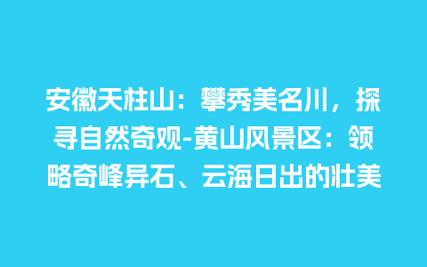 安徽天柱山：攀秀美名川，探寻自然奇观-黄山风景区：领略奇峰异石、云海日出的壮美