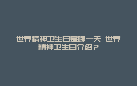 世界精神卫生日是哪一天 世界精神卫生日介绍？