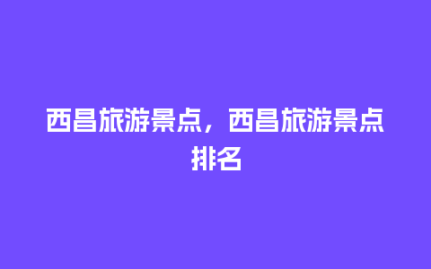 西昌旅游景点，西昌旅游景点排名