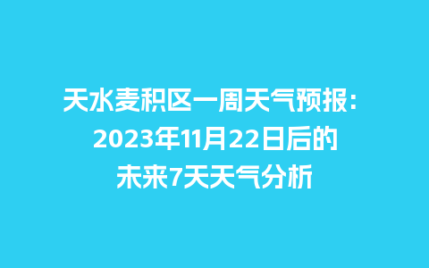 天水麦积区一周天气预报: 2023年11月22日后的未来7天天气分析