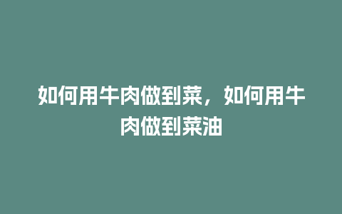 如何用牛肉做到菜，如何用牛肉做到菜油