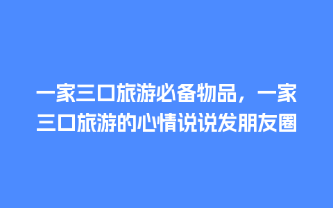 一家三口旅游必备物品，一家三口旅游的心情说说发朋友圈