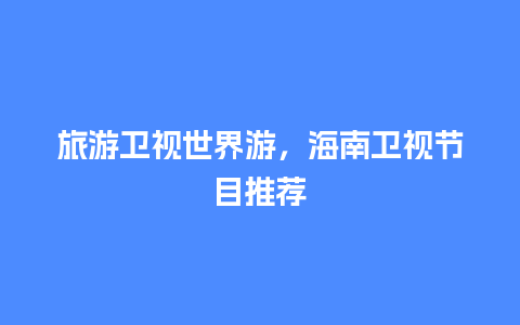 旅游卫视世界游，海南卫视节目推荐