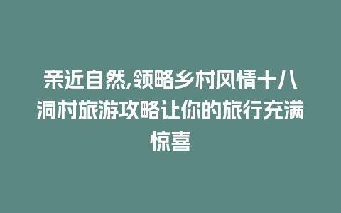 亲近自然,领略乡村风情十八洞村旅游攻略让你的旅行充满惊喜