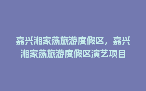 嘉兴湘家荡旅游度假区，嘉兴湘家荡旅游度假区演艺项目