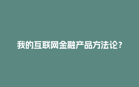 我的互联网金融产品方法论？