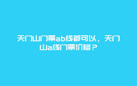 天门山门票ab线都可以，天门山a线门票价格？