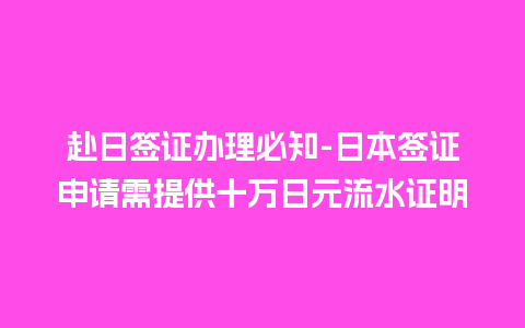 赴日签证办理必知-日本签证申请需提供十万日元流水证明