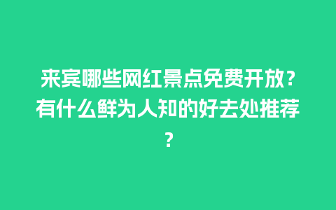 来宾哪些网红景点免费开放？有什么鲜为人知的好去处推荐？