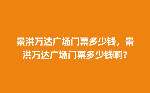 景洪万达广场门票多少钱，景洪万达广场门票多少钱啊？