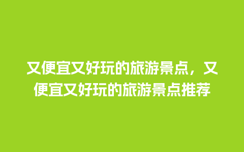 又便宜又好玩的旅游景点，又便宜又好玩的旅游景点推荐