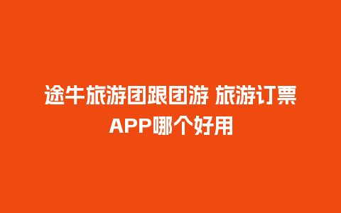 途牛旅游团跟团游 旅游订票APP哪个好用