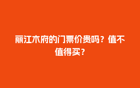 丽江木府的门票价贵吗？值不值得买？