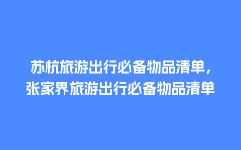 苏杭旅游出行必备物品清单，张家界旅游出行必备物品清单