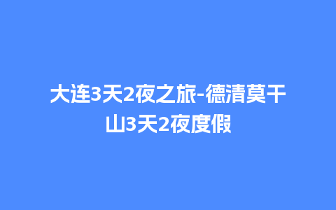 大连3天2夜之旅-德清莫干山3天2夜度假