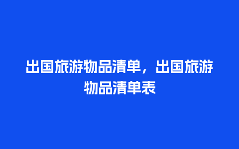 出国旅游物品清单，出国旅游物品清单表