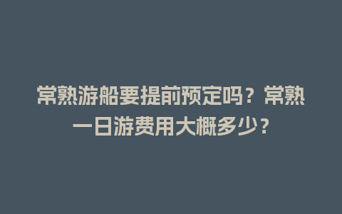 常熟游船要提前预定吗？常熟一日游费用大概多少？