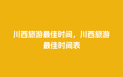 川西旅游最佳时间，川西旅游最佳时间表