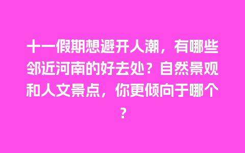 十一假期想避开人潮，有哪些邻近河南的好去处？自然景观和人文景点，你更倾向于哪个？