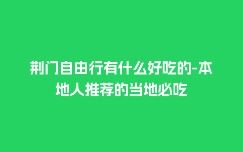 荆门自由行有什么好吃的-本地人推荐的当地必吃