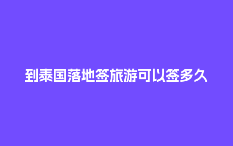 到泰国落地签旅游可以签多久