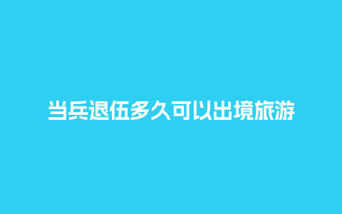 当兵退伍多久可以出境旅游