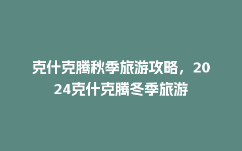 克什克腾秋季旅游攻略，2024克什克腾冬季旅游