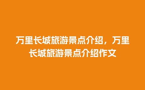 万里长城旅游景点介绍，万里长城旅游景点介绍作文