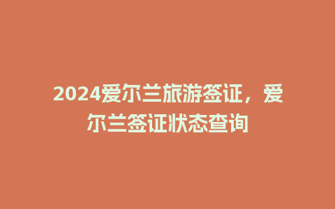 2024爱尔兰旅游签证，爱尔兰签证状态查询