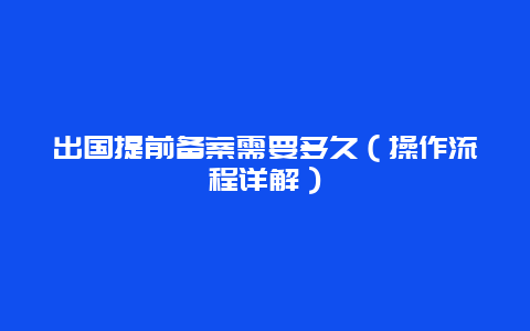 出国提前备案需要多久（操作流程详解）