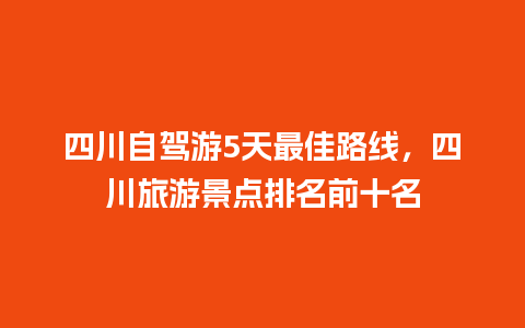 四川自驾游5天最佳路线，四川旅游景点排名前十名