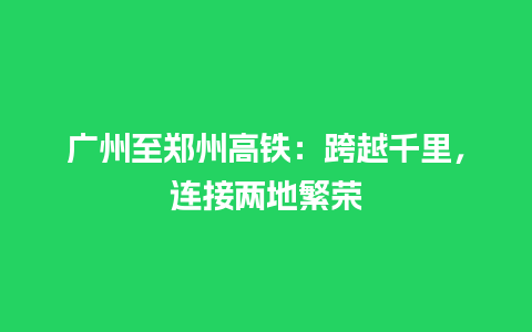 广州至郑州高铁：跨越千里，连接两地繁荣