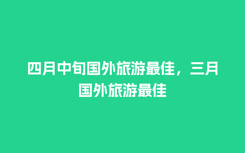 四月中旬国外旅游最佳，三月国外旅游最佳