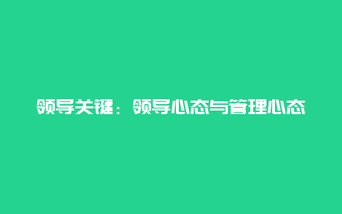 领导关键：领导心态与管理心态