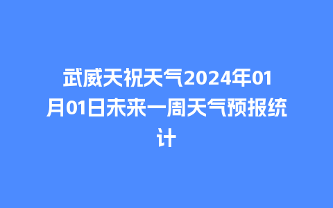 武威天祝天气2024年01月01日未来一周天气预报统计