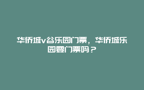 华侨城v谷乐园门票，华侨城乐园要门票吗？