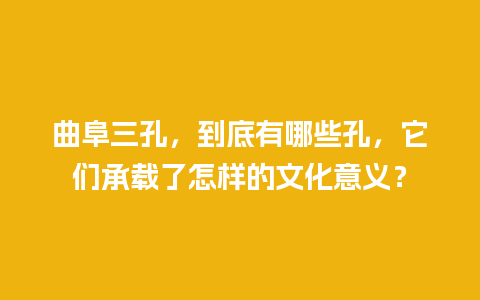 曲阜三孔，到底有哪些孔，它们承载了怎样的文化意义？