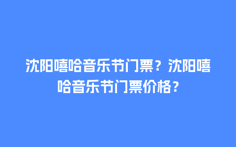 沈阳嘻哈音乐节门票？沈阳嘻哈音乐节门票价格？